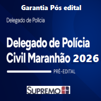PC MA (DELEGADO DE POLÍCIA CIVIL DO MARANHÃO) GARANTIA PÓS EDITAL 2026